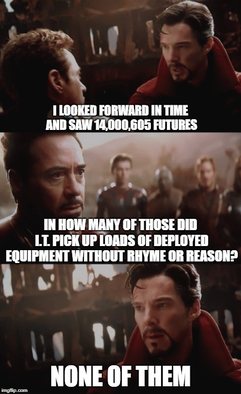 I Saw 14,000,605 Futures | I LOOKED FORWARD IN TIME AND SAW 14,000,605 FUTURES; IN HOW MANY OF THOSE DID I.T. PICK UP LOADS OF DEPLOYED EQUIPMENT WITHOUT RHYME OR REASON? NONE OF THEM | image tagged in i saw 14 000 605 futures | made w/ Imgflip meme maker