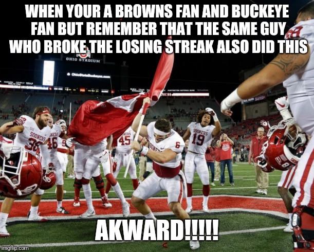 Cleveland Wins | WHEN YOUR A BROWNS FAN AND BUCKEYE FAN BUT REMEMBER THAT THE SAME GUY WHO BROKE THE LOSING STREAK ALSO DID THIS; AKWARD!!!!! | image tagged in cleveland browns,browns,nfl,nfl memes,ohio state | made w/ Imgflip meme maker