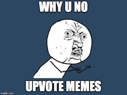 Why you no | WHY U NO; UPVOTE MEMES | image tagged in why you no | made w/ Imgflip meme maker