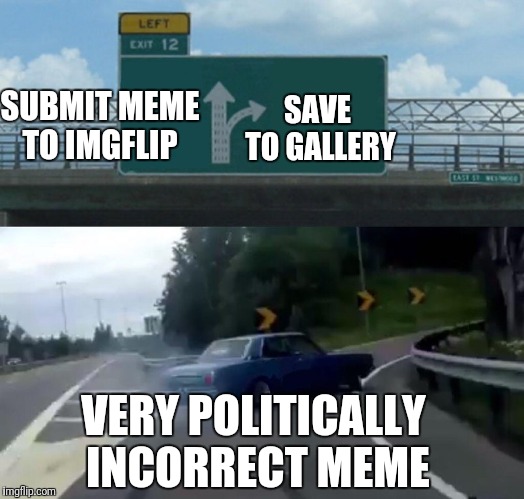 How to avoid being on the FBI watch list... | SUBMIT MEME TO IMGFLIP; SAVE TO GALLERY; VERY POLITICALLY INCORRECT MEME | image tagged in memes,left exit 12 off ramp,politically incorrect,offensive,censorship | made w/ Imgflip meme maker