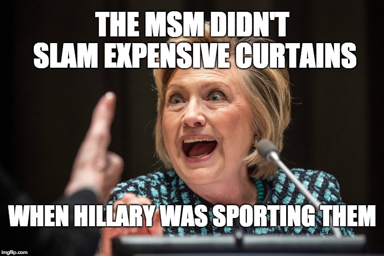 Hillary Crazy | THE MSM DIDN'T SLAM EXPENSIVE CURTAINS; WHEN HILLARY WAS SPORTING THEM | image tagged in hillary crazy | made w/ Imgflip meme maker