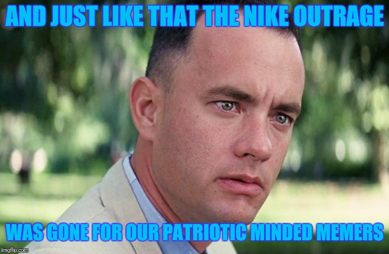 Maybe If Y'all Had Nikes It Would've Been A Longer Run | AND JUST LIKE THAT THE NIKE OUTRAGE; WAS GONE FOR OUR PATRIOTIC MINDED MEMERS | image tagged in and just like that | made w/ Imgflip meme maker