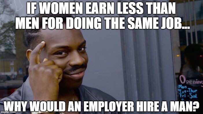 Roll Safe Think About It Meme | IF WOMEN EARN LESS THAN MEN FOR DOING THE SAME JOB... WHY WOULD AN EMPLOYER HIRE A MAN? | image tagged in memes,roll safe think about it,gender identity,pay | made w/ Imgflip meme maker