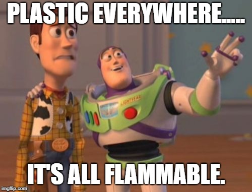 X, X Everywhere | PLASTIC EVERYWHERE..... IT'S ALL FLAMMABLE. | image tagged in memes,x x everywhere | made w/ Imgflip meme maker