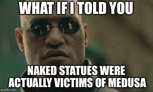 Matrix Morpheus | WHAT IF I TOLD YOU; NAKED STATUES WERE ACTUALLY VICTIMS OF MEDUSA | image tagged in memes,matrix morpheus | made w/ Imgflip meme maker