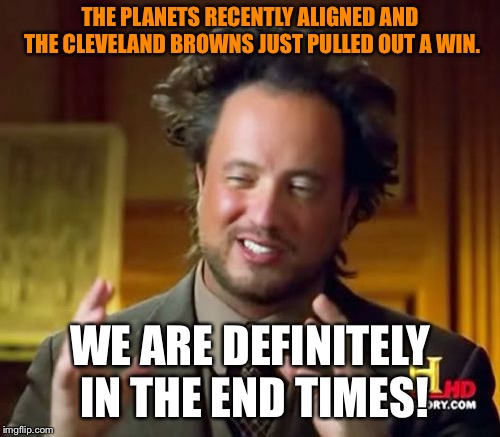 Ancient Aliens | THE PLANETS RECENTLY ALIGNED AND THE CLEVELAND BROWNS JUST PULLED OUT A WIN. WE ARE DEFINITELY IN THE END TIMES! | image tagged in memes,ancient aliens,cleveland browns win,end times | made w/ Imgflip meme maker
