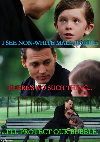 Finding Neverland | I SEE NON-WHITE MALE PEOPLE; THERE'S NO SUCH THING... ...I'LL PROTECT OUR BUBBLE. | image tagged in memes,finding neverland | made w/ Imgflip meme maker