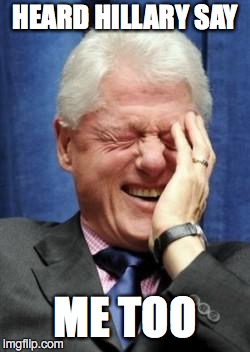 Heard Hillary say, Me too | HEARD HILLARY SAY; ME TOO | image tagged in bill clinton laughing,bill clinton,bill | made w/ Imgflip meme maker