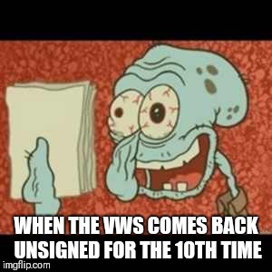 Stressed out Squidward | WHEN THE VWS COMES BACK UNSIGNED FOR THE 10TH TIME | image tagged in stressed out squidward | made w/ Imgflip meme maker