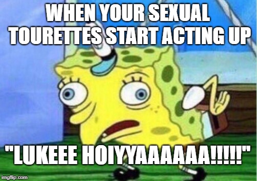 Mocking Spongebob | WHEN YOUR SEXUAL TOURETTES START ACTING UP; "LUKEEE HOIYYAAAAAA!!!!!" | image tagged in memes,mocking spongebob | made w/ Imgflip meme maker