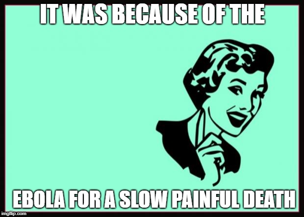 Ecard  | IT WAS BECAUSE OF THE EBOLA FOR A SLOW PAINFUL DEATH | image tagged in ecard | made w/ Imgflip meme maker