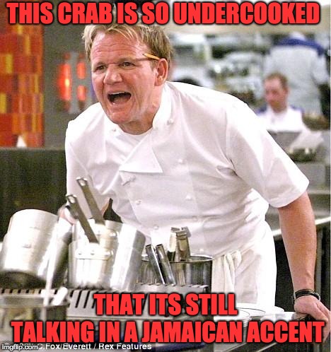 Chef Gordon Ramsay | THIS CRAB IS SO UNDERCOOKED; THAT ITS STILL TALKING IN A JAMAICAN ACCENT | image tagged in memes,chef gordon ramsay | made w/ Imgflip meme maker