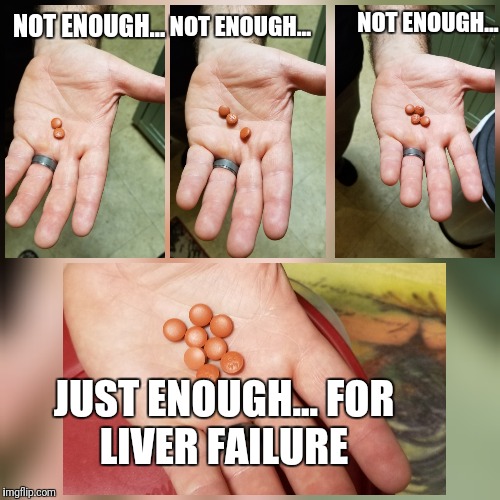 NOT ENOUGH... NOT ENOUGH... NOT ENOUGH... JUST ENOUGH...
FOR LIVER FAILURE | image tagged in medical,dark humor | made w/ Imgflip meme maker