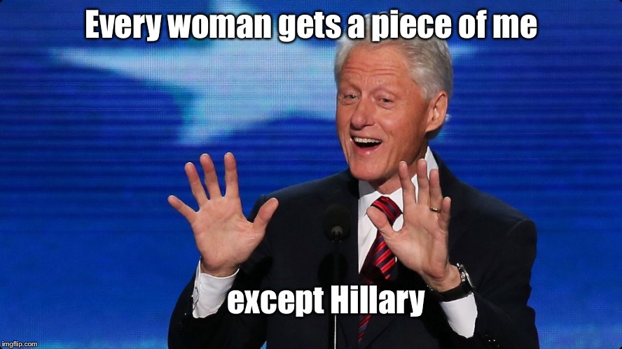 bill clinton | Every woman gets a piece of me except Hillary | image tagged in bill clinton | made w/ Imgflip meme maker