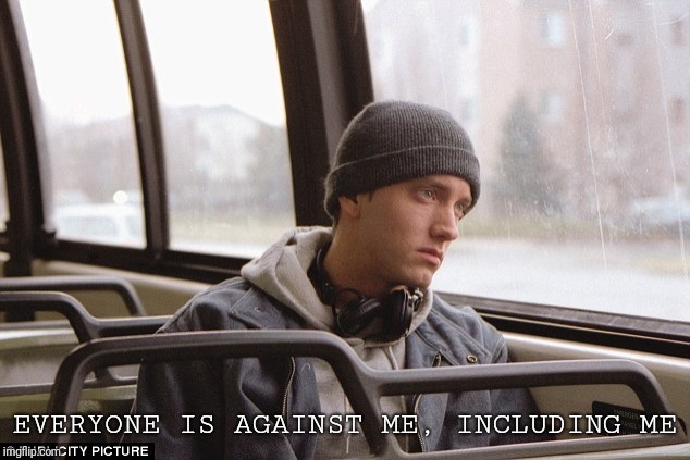 Depressed Eminem | EVERYONE IS AGAINST ME, INCLUDING ME | image tagged in depressed eminem | made w/ Imgflip meme maker