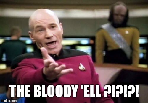 Picard Wtf Meme | THE BLOODY 'ELL ?!?!?! | image tagged in memes,picard wtf | made w/ Imgflip meme maker