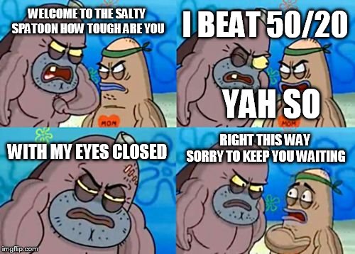 fnaf ucn master | I BEAT 50/20; WELCOME TO THE SALTY SPATOON HOW TOUGH ARE YOU; YAH SO; RIGHT THIS WAY SORRY TO KEEP YOU WAITING; WITH MY EYES CLOSED | image tagged in memes,how tough are you,fnaf | made w/ Imgflip meme maker