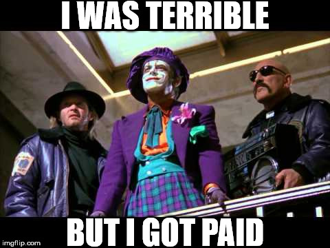 old joker | I WAS TERRIBLE BUT I GOT PAID | image tagged in old joker | made w/ Imgflip meme maker