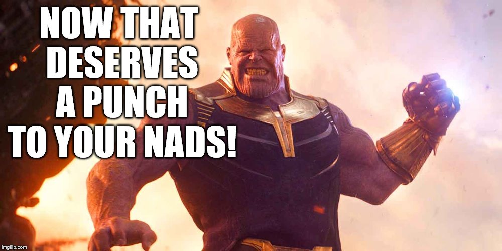 Thanos is angry | NOW THAT DESERVES A PUNCH TO YOUR NADS! | image tagged in thanos,superhero,evil,punch | made w/ Imgflip meme maker