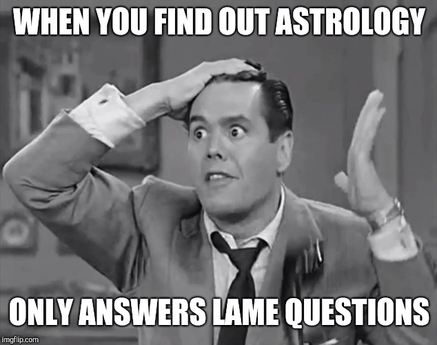 Frustrated guy |  WHEN YOU FIND OUT ASTROLOGY; ONLY ANSWERS LAME QUESTIONS | image tagged in ricky frustrated | made w/ Imgflip meme maker