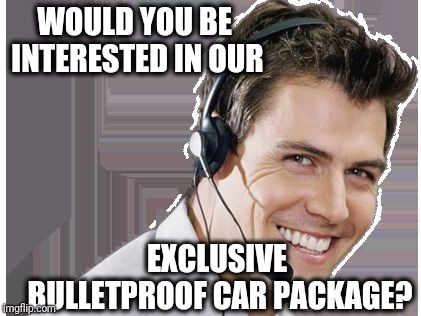 rep | WOULD YOU BE INTERESTED IN OUR EXCLUSIVE BULLETPROOF CAR PACKAGE? | image tagged in rep | made w/ Imgflip meme maker