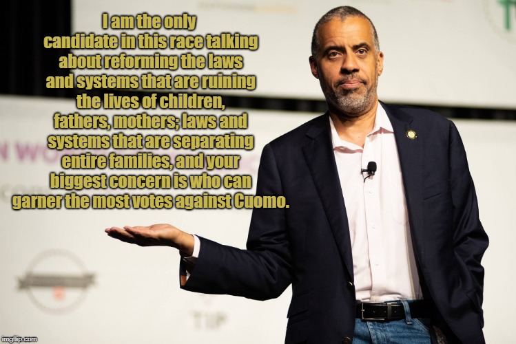 God Bless Larry Sharpe. | I am the only candidate in this race talking about reforming the laws and systems that are ruining the lives of children, fathers, mothers; laws and systems that are separating entire families, and your biggest concern is who can garner the most votes against Cuomo. | image tagged in larry sharpe,libertarian,family law,new york | made w/ Imgflip meme maker