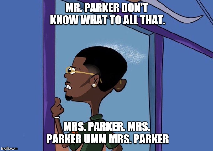 Black Rolf meme | MR. PARKER DON'T KNOW WHAT TO ALL THAT. MRS. PARKER. MRS. PARKER UMM MRS. PARKER | image tagged in black rolf meme | made w/ Imgflip meme maker