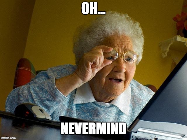 Grandma Finds The Internet Meme | OH... NEVERMIND | image tagged in memes,grandma finds the internet | made w/ Imgflip meme maker