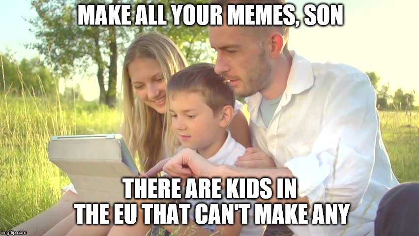 Poor kids in Europe can't meme |  MAKE ALL YOUR MEMES, SON; THERE ARE KIDS IN THE EU THAT CAN'T MAKE ANY | image tagged in eu,meme,finish all your food,funny | made w/ Imgflip meme maker
