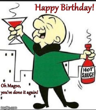 Mr. Magoo Birthday | Happy Birthday! Oh Magoo, you've done it again! | image tagged in mr magoo,birthday | made w/ Imgflip meme maker