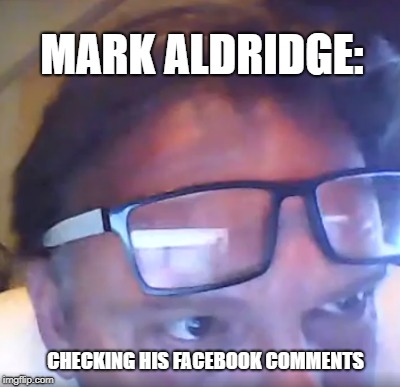 MARK ALDRIDGE:; CHECKING HIS FACEBOOK COMMENTS | image tagged in mark aldridge farmers market aussie battler deformation | made w/ Imgflip meme maker
