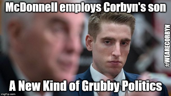 A New Kind of Grubby Politics | McDonnell employs Corbyn's son; #WEARECORBYN; A New Kind of Grubby Politics | image tagged in corbyn eww,weaintcorbyn,labourisdead,communist socialist,momentum students,wearecorbyn | made w/ Imgflip meme maker