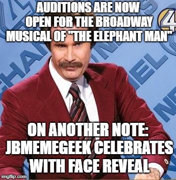 He's not an animal... | AUDITIONS ARE NOW OPEN FOR THE BROADWAY MUSICAL OF "THE ELEPHANT MAN"; ON ANOTHER NOTE: JBMEMEGEEK CELEBRATES WITH FACE REVEAL | image tagged in ron burgundy,jbmemegeek,imgflip points,face reveal | made w/ Imgflip meme maker