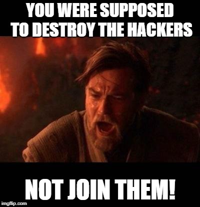 Obi Wan destroy them not join them | YOU WERE SUPPOSED TO DESTROY THE HACKERS; NOT JOIN THEM! | image tagged in obi wan destroy them not join them | made w/ Imgflip meme maker