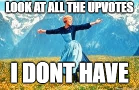 Look At All These | LOOK AT ALL THE UPVOTES; I DONT HAVE | image tagged in memes,look at all these | made w/ Imgflip meme maker