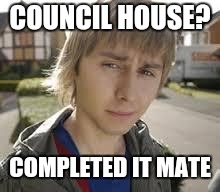 Jay Inbetweeners Completed It | COUNCIL HOUSE? COMPLETED IT MATE | image tagged in jay inbetweeners completed it | made w/ Imgflip meme maker