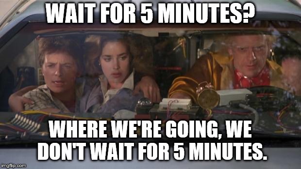 Back To The Future Roads? | WAIT FOR 5 MINUTES? WHERE WE'RE GOING, WE DON'T WAIT FOR 5 MINUTES. | image tagged in back to the future roads | made w/ Imgflip meme maker
