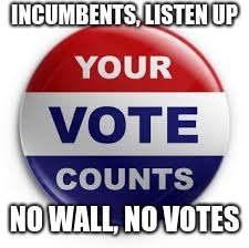 Vote | INCUMBENTS, LISTEN UP; NO WALL, NO VOTES | image tagged in vote | made w/ Imgflip meme maker