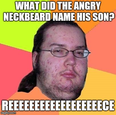 Angry neckbeard problems | WHAT DID THE ANGRY NECKBEARD NAME HIS SON? REEEEEEEEEEEEEEEEEECE | image tagged in neckbeard libertarian,meme's,memes,jokes | made w/ Imgflip meme maker