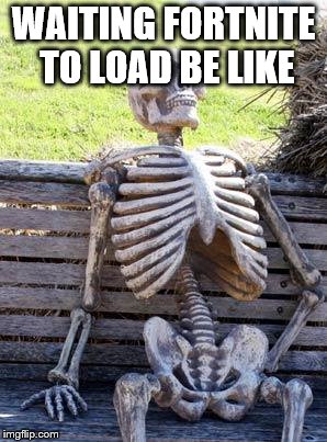 Waiting Skeleton | WAITING FORTNITE TO LOAD BE LIKE | image tagged in memes,waiting skeleton | made w/ Imgflip meme maker