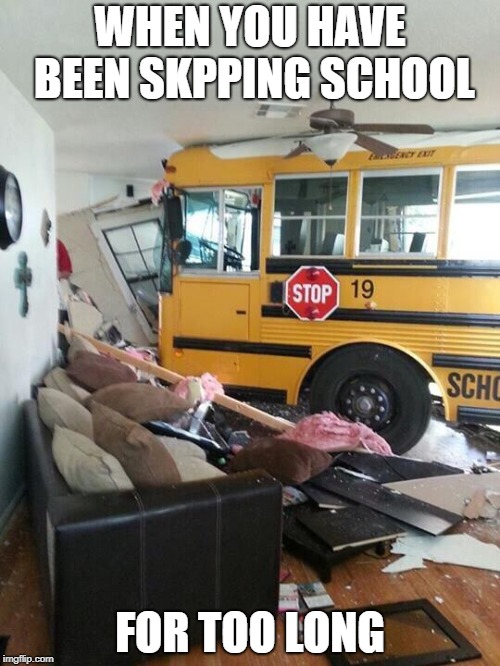 School | WHEN YOU HAVE BEEN SKPPING SCHOOL; FOR TOO LONG | image tagged in school | made w/ Imgflip meme maker