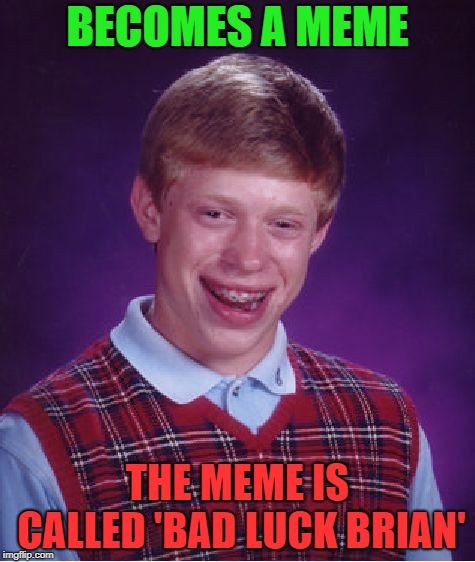 The sad truth of Brian's story | BECOMES A MEME; THE MEME IS CALLED 'BAD LUCK BRIAN' | image tagged in memes,bad luck brian | made w/ Imgflip meme maker