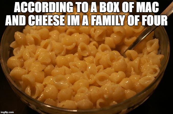 serving size | ACCORDING TO A BOX OF MAC AND CHEESE IM A FAMILY OF FOUR | image tagged in mac and cheese,serving size,funny | made w/ Imgflip meme maker