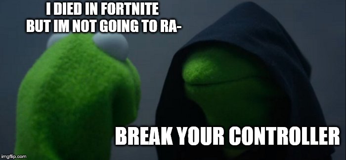 Evil Kermit | I DIED IN FORTNITE BUT IM NOT GOING TO RA-; BREAK YOUR CONTROLLER | image tagged in memes,evil kermit | made w/ Imgflip meme maker