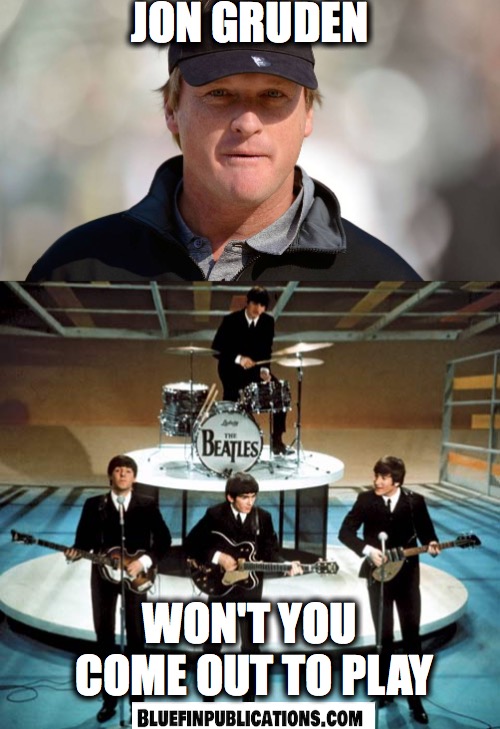 jon gruden, won't you come out to play | JON GRUDEN; WON'T YOU COME OUT TO PLAY | image tagged in oakland raiders,the beatles | made w/ Imgflip meme maker