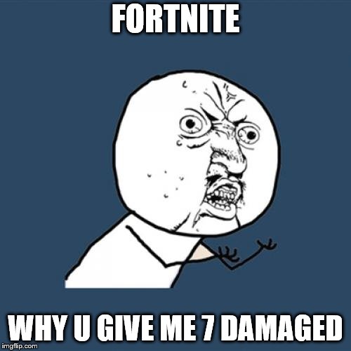 Y U No | FORTNITE; WHY U GIVE ME 7 DAMAGED | image tagged in memes,y u no | made w/ Imgflip meme maker