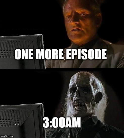 I'll Just Wait Here | ONE MORE EPISODE; 3:00AM | image tagged in memes,ill just wait here | made w/ Imgflip meme maker