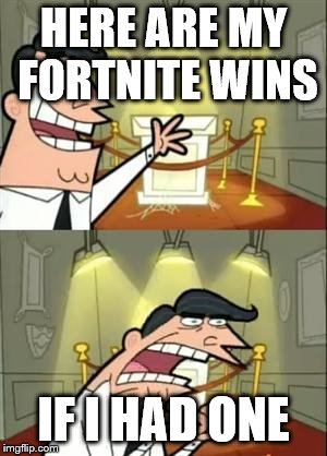 This Is Where I'd Put My Trophy If I Had One | HERE ARE MY FORTNITE WINS; IF I HAD ONE | image tagged in memes,this is where i'd put my trophy if i had one | made w/ Imgflip meme maker