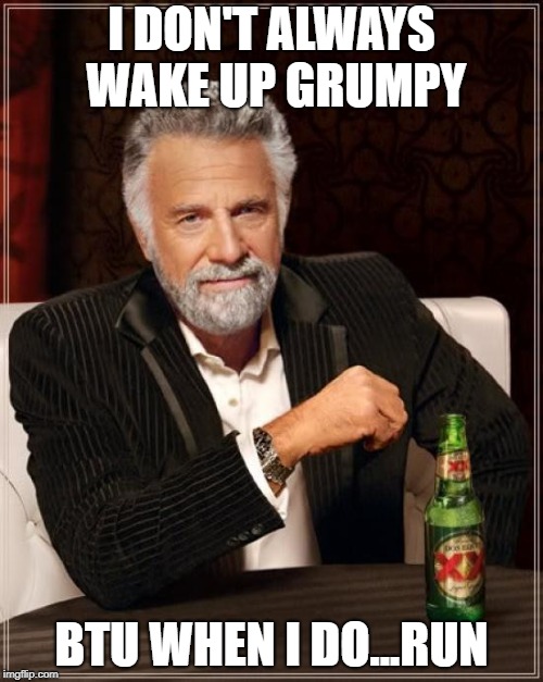 The Most Interesting Man In The World | I DON'T ALWAYS WAKE UP GRUMPY; BTU WHEN I DO...RUN | image tagged in memes,the most interesting man in the world | made w/ Imgflip meme maker