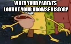 Spongegar Meme | WHEN YOUR PARENTS LOOK AT YOUR BROWSE HISTORY | image tagged in memes,spongegar | made w/ Imgflip meme maker